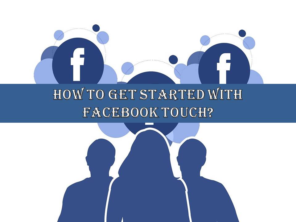 How To Get Started With Facebook Touch